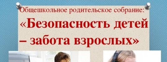 Общешкольное родительское собрание «Безопасность детей- забота взрослых»..